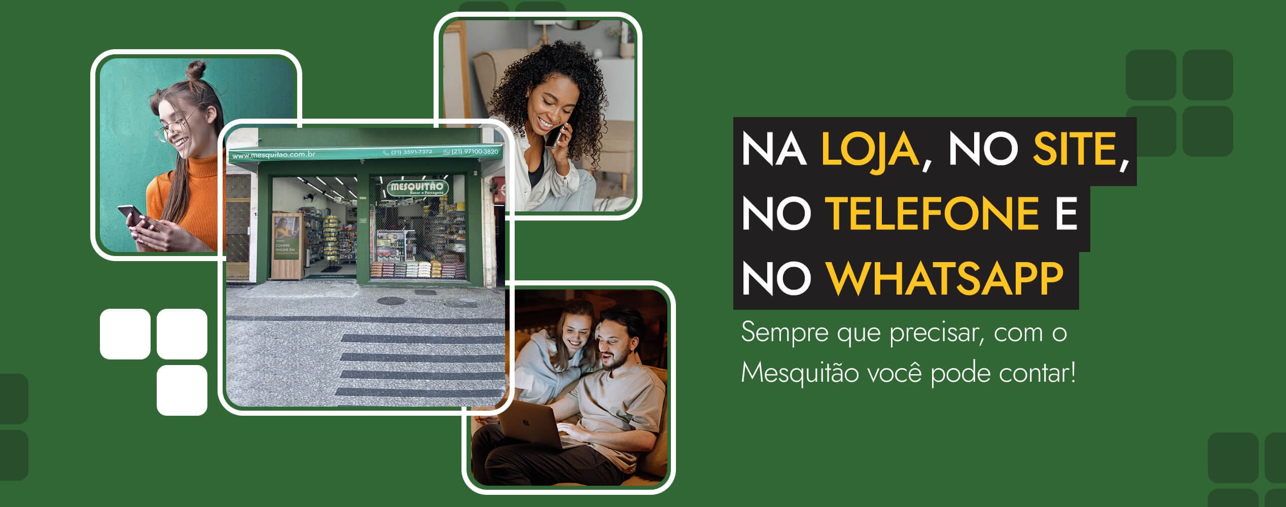Na loja, no site, no telefone e no WhatsApp. Sempre que precisar, com o Mesquitão você pode contar.